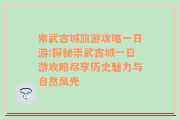 崇武古城旅游攻略一日游;探秘崇武古城一日游攻略尽享历史魅力与自然风光