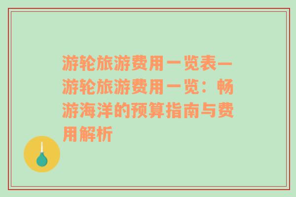 游轮旅游费用一览表—游轮旅游费用一览：畅游海洋的预算指南与费用解析