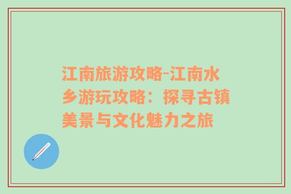 江南旅游攻略-江南水乡游玩攻略：探寻古镇美景与文化魅力之旅