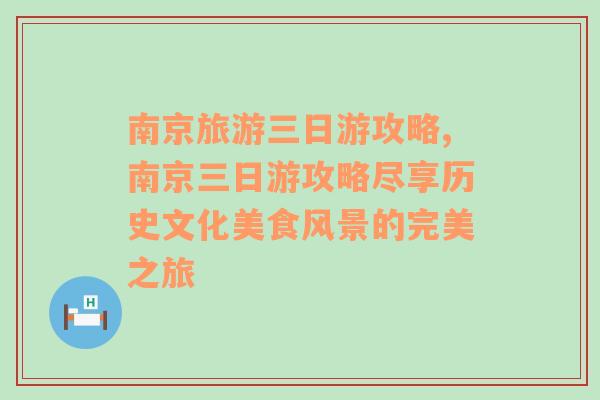 南京旅游三日游攻略,南京三日游攻略尽享历史文化美食风景的完美之旅