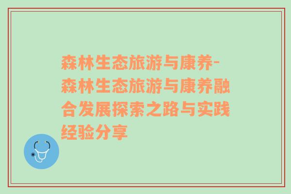 森林生态旅游与康养-森林生态旅游与康养融合发展探索之路与实践经验分享