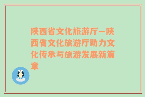 陕西省文化旅游厅—陕西省文化旅游厅助力文化传承与旅游发展新篇章