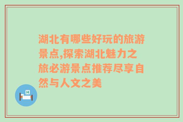 湖北有哪些好玩的旅游景点,探索湖北魅力之旅必游景点推荐尽享自然与人文之美