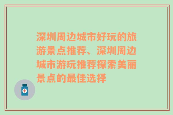 深圳周边城市好玩的旅游景点推荐、深圳周边城市游玩推荐探索美丽景点的最佳选择