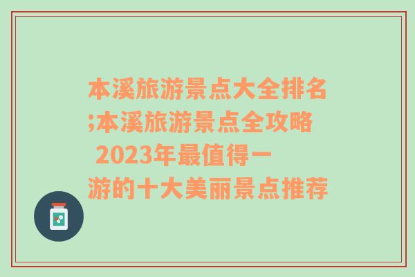 本溪旅游景点大全排名;本溪旅游景点全攻略 2023年最值得一游的十大美丽景点推荐