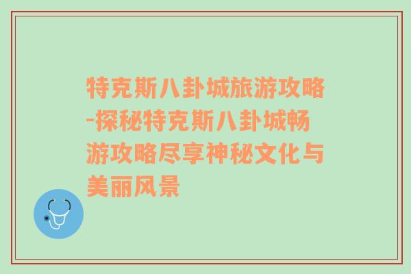 特克斯八卦城旅游攻略-探秘特克斯八卦城畅游攻略尽享神秘文化与美丽风景