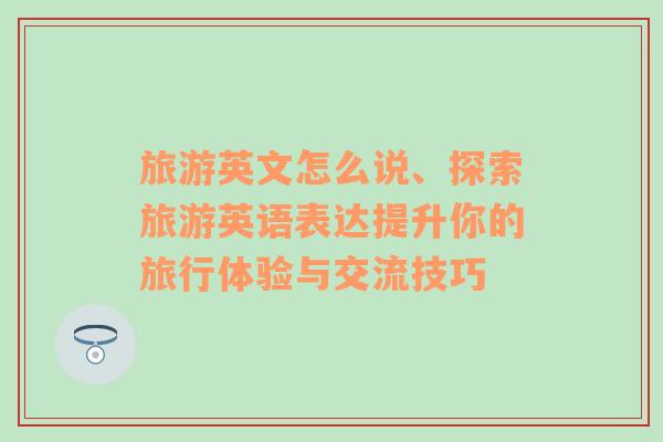 旅游英文怎么说、探索旅游英语表达提升你的旅行体验与交流技巧