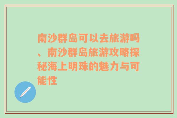 南沙群岛可以去旅游吗、南沙群岛旅游攻略探秘海上明珠的魅力与可能性