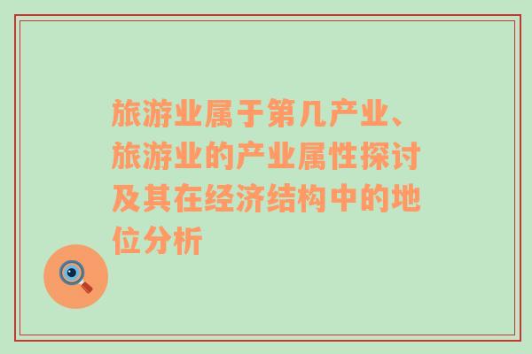 旅游业属于第几产业、旅游业的产业属性探讨及其在经济结构中的地位分析