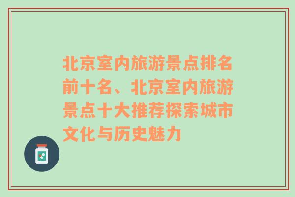 北京室内旅游景点排名前十名、北京室内旅游景点十大推荐探索城市文化与历史魅力