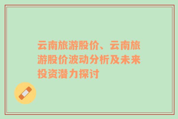 云南旅游股价、云南旅游股价波动分析及未来投资潜力探讨