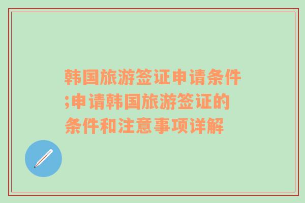 韩国旅游签证申请条件;申请韩国旅游签证的条件和注意事项详解