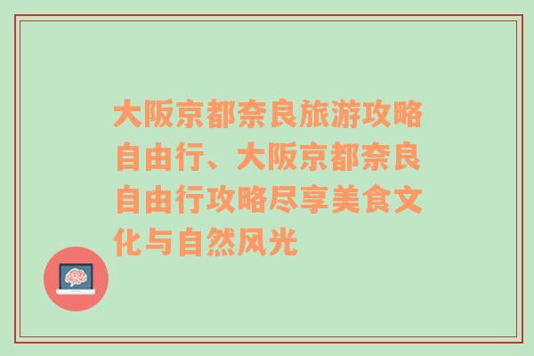 大阪京都奈良旅游攻略自由行、大阪京都奈良自由行攻略尽享美食文化与自然风光