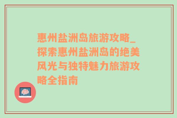 惠州盐洲岛旅游攻略_探索惠州盐洲岛的绝美风光与独特魅力旅游攻略全指南