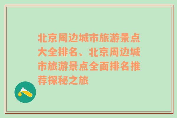 北京周边城市旅游景点大全排名、北京周边城市旅游景点全面排名推荐探秘之旅