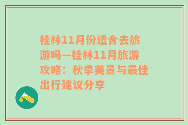 桂林11月份适合去旅游吗—桂林11月旅游攻略：秋季美景与最佳出行建议分享