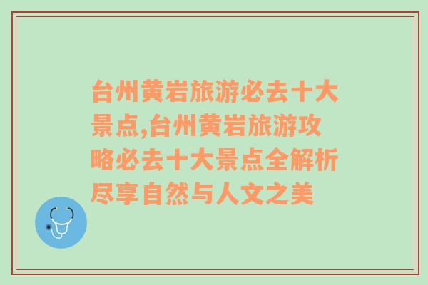 台州黄岩旅游必去十大景点,台州黄岩旅游攻略必去十大景点全解析尽享自然与人文之美