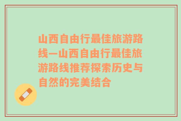 山西自由行最佳旅游路线—山西自由行最佳旅游路线推荐探索历史与自然的完美结合