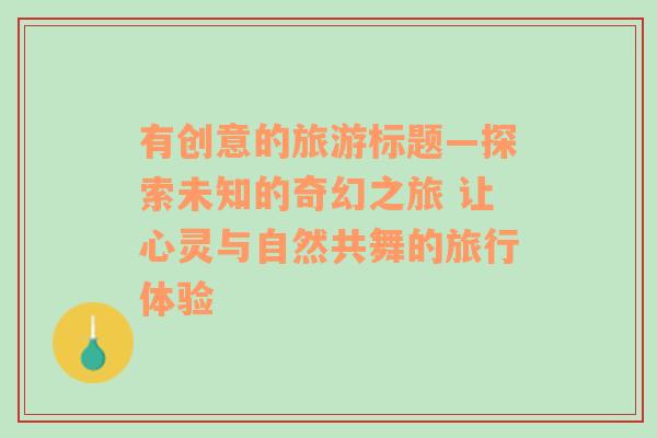 有创意的旅游标题—探索未知的奇幻之旅 让心灵与自然共舞的旅行体验