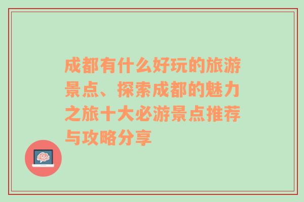 成都有什么好玩的旅游景点、探索成都的魅力之旅十大必游景点推荐与攻略分享