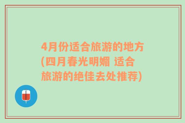 4月份适合旅游的地方(四月春光明媚 适合旅游的绝佳去处推荐)