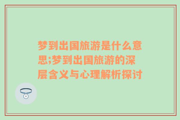 梦到出国旅游是什么意思;梦到出国旅游的深层含义与心理解析探讨