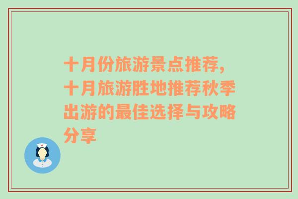 十月份旅游景点推荐,十月旅游胜地推荐秋季出游的最佳选择与攻略分享