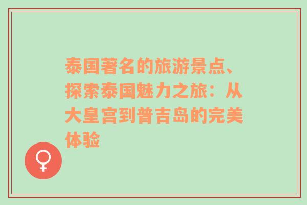 泰国著名的旅游景点、探索泰国魅力之旅：从大皇宫到普吉岛的完美体验