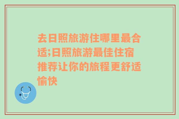 去日照旅游住哪里最合适;日照旅游最佳住宿推荐让你的旅程更舒适愉快