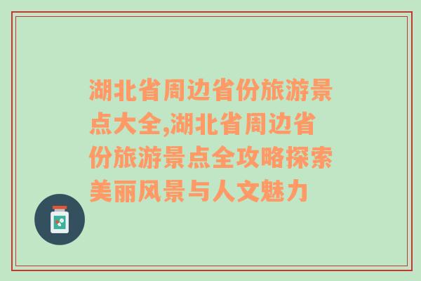 湖北省周边省份旅游景点大全,湖北省周边省份旅游景点全攻略探索美丽风景与人文魅力