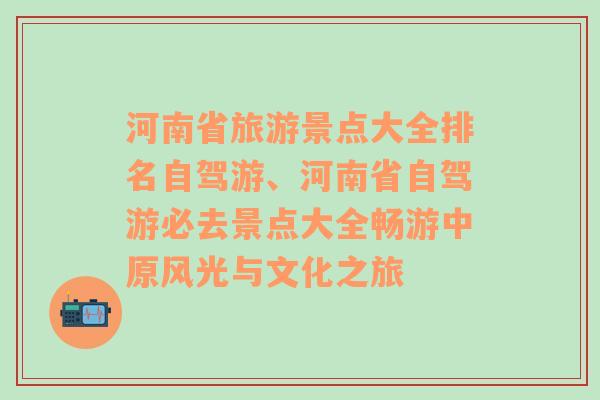 河南省旅游景点大全排名自驾游、河南省自驾游必去景点大全畅游中原风光与文化之旅