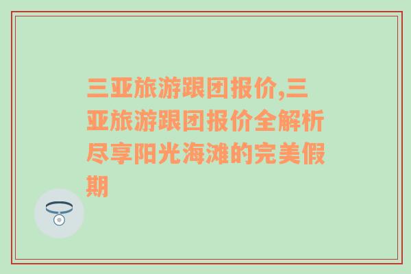 三亚旅游跟团报价,三亚旅游跟团报价全解析尽享阳光海滩的完美假期