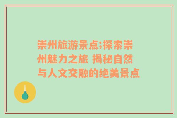 崇州旅游景点;探索崇州魅力之旅 揭秘自然与人文交融的绝美景点