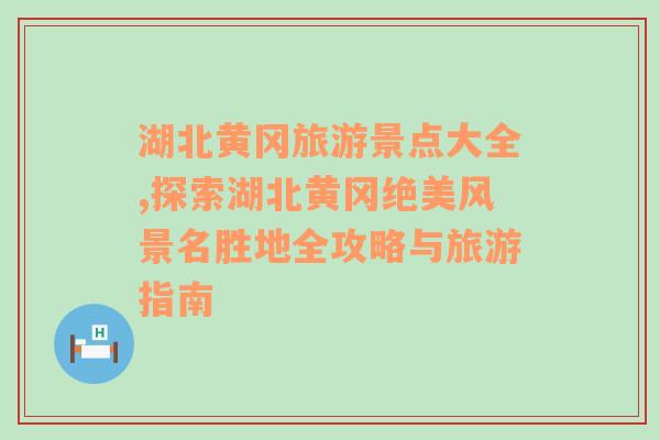 湖北黄冈旅游景点大全,探索湖北黄冈绝美风景名胜地全攻略与旅游指南