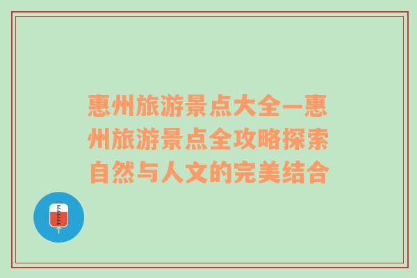 惠州旅游景点大全—惠州旅游景点全攻略探索自然与人文的完美结合