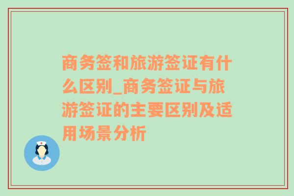 商务签和旅游签证有什么区别_商务签证与旅游签证的主要区别及适用场景分析