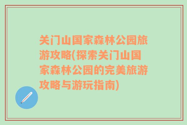 关门山国家森林公园旅游攻略(探索关门山国家森林公园的完美旅游攻略与游玩指南)