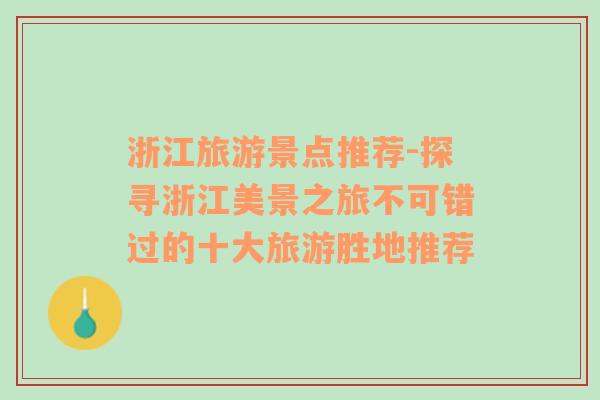 浙江旅游景点推荐-探寻浙江美景之旅不可错过的十大旅游胜地推荐