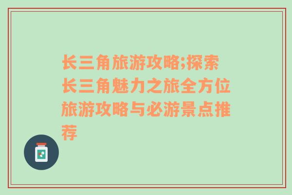 长三角旅游攻略;探索长三角魅力之旅全方位旅游攻略与必游景点推荐