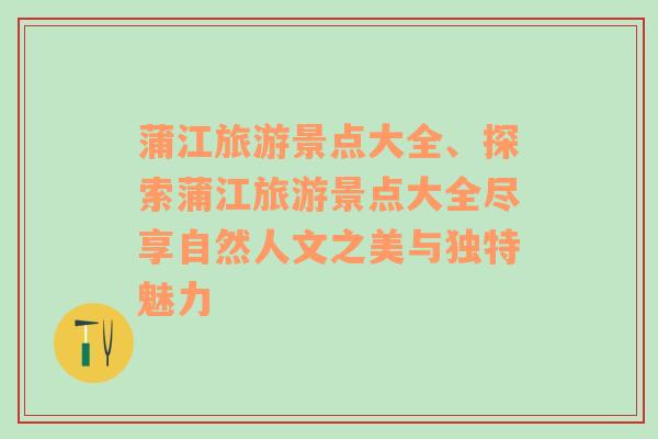 蒲江旅游景点大全、探索蒲江旅游景点大全尽享自然人文之美与独特魅力