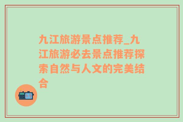 九江旅游景点推荐_九江旅游必去景点推荐探索自然与人文的完美结合