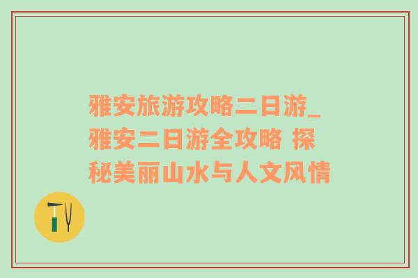 雅安旅游攻略二日游_雅安二日游全攻略 探秘美丽山水与人文风情