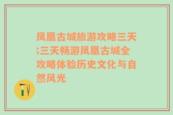 凤凰古城旅游攻略三天;三天畅游凤凰古城全攻略体验历史文化与自然风光