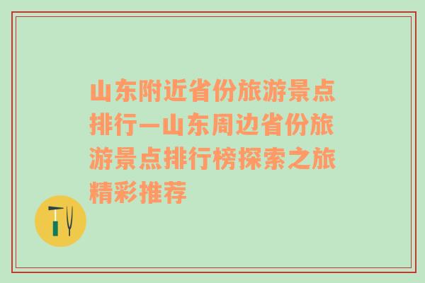 山东附近省份旅游景点排行—山东周边省份旅游景点排行榜探索之旅精彩推荐