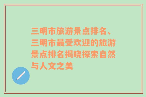 三明市旅游景点排名、三明市最受欢迎的旅游景点排名揭晓探索自然与人文之美