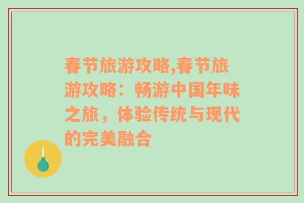 春节旅游攻略,春节旅游攻略：畅游中国年味之旅，体验传统与现代的完美融合