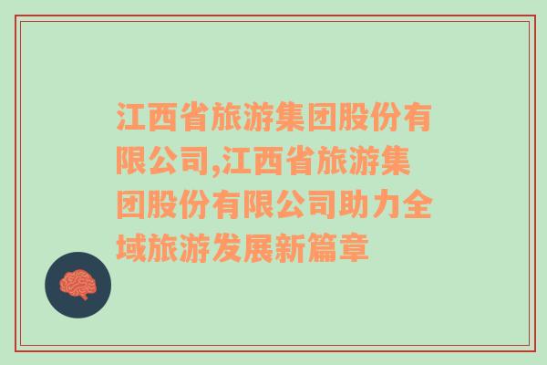 江西省旅游集团股份有限公司,江西省旅游集团股份有限公司助力全域旅游发展新篇章