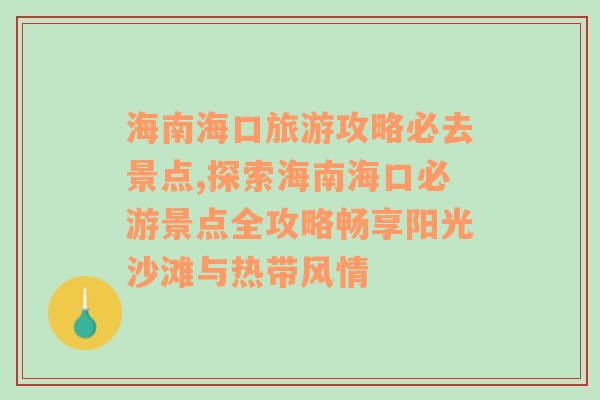 海南海口旅游攻略必去景点,探索海南海口必游景点全攻略畅享阳光沙滩与热带风情