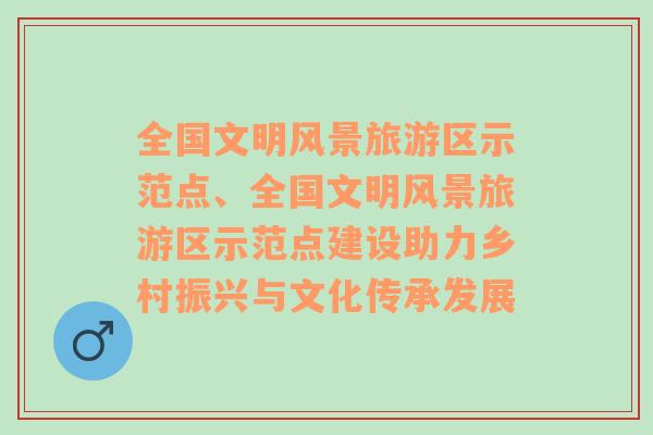 全国文明风景旅游区示范点、全国文明风景旅游区示范点建设助力乡村振兴与文化传承发展