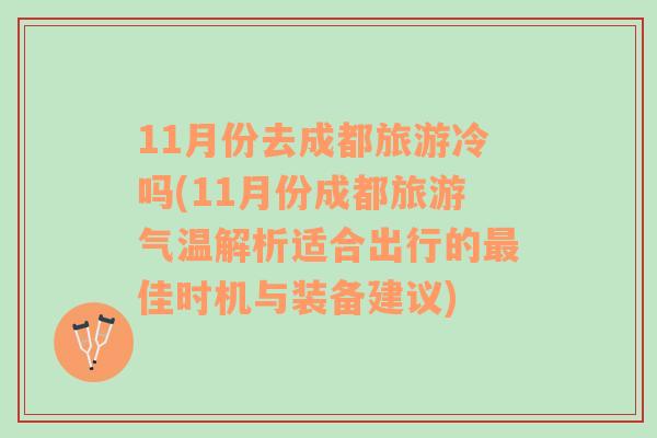 11月份去成都旅游冷吗(11月份成都旅游气温解析适合出行的最佳时机与装备建议)